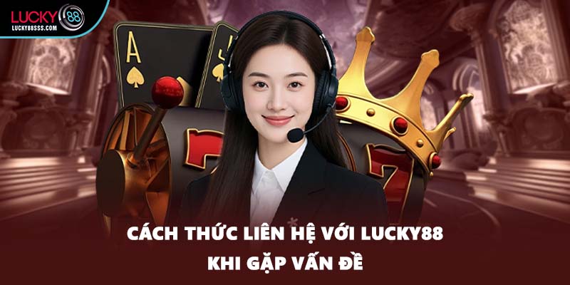 Cách thức liên hệ với LUCKY88 khi gặp vấn đề