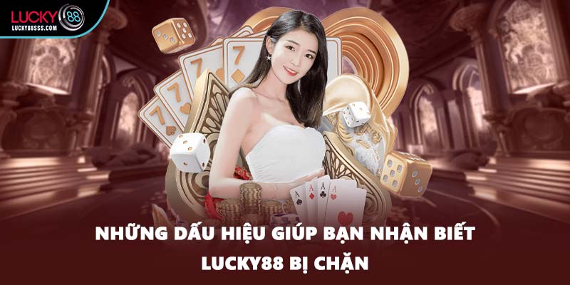 Những dấu hiệu giúp bạn nhận biết LUCKY88 bị chặn